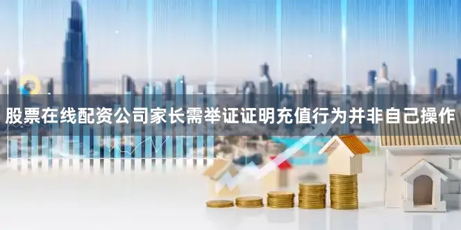 股票在线配资公司家长需举证证明充值行为并非自己操作