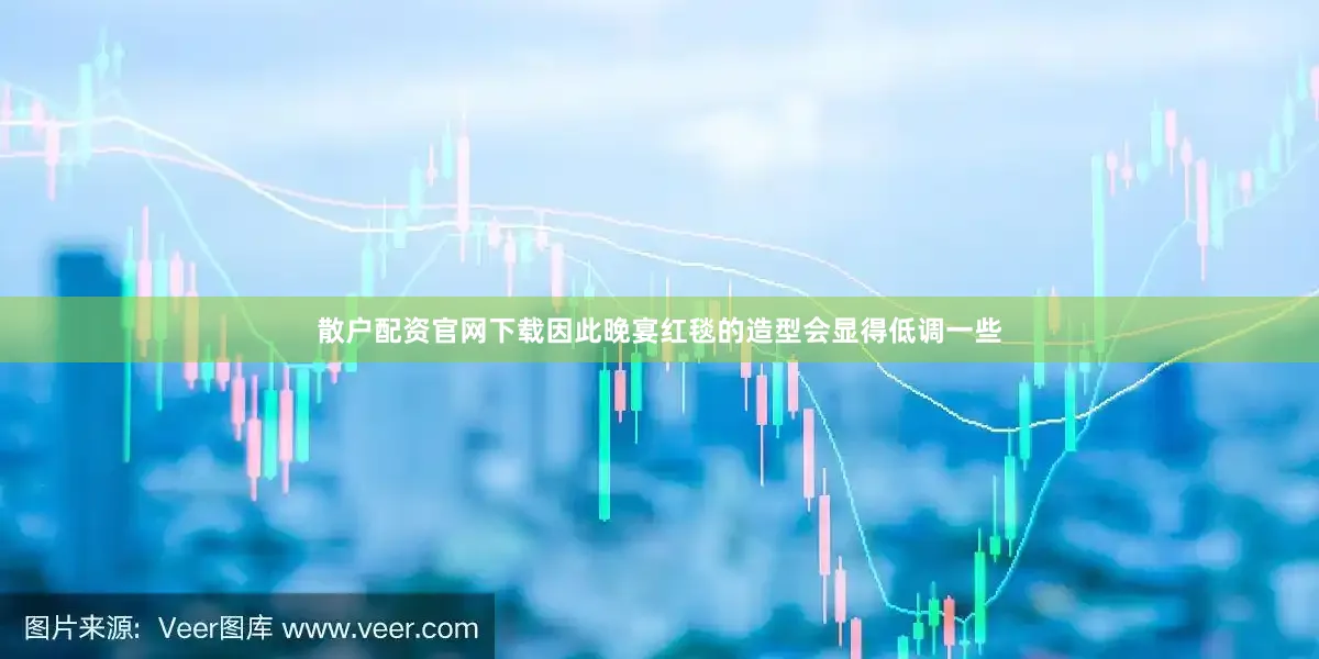 散户配资官网下载因此晚宴红毯的造型会显得低调一些