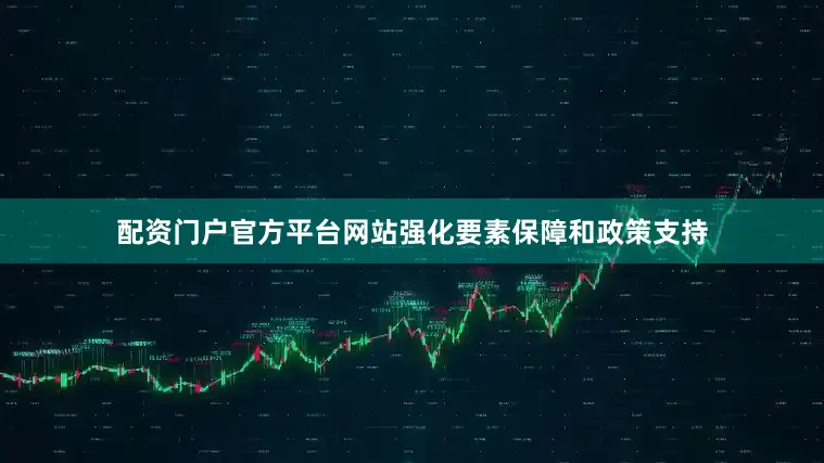 配资门户官方平台网站强化要素保障和政策支持