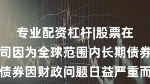 专业配资杠杆|股票在线配资公司因为全球范围内长期债券因财政问题日益严重而备受关注