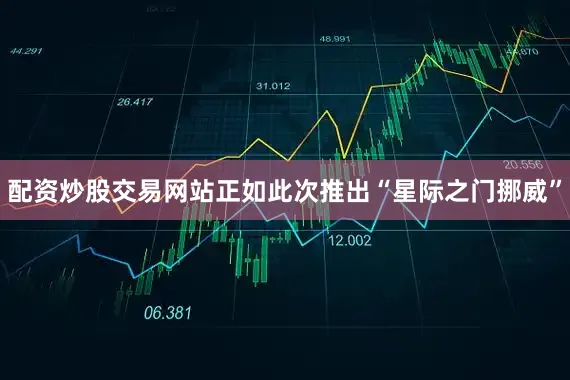 配资炒股交易网站正如此次推出“星际之门挪威”