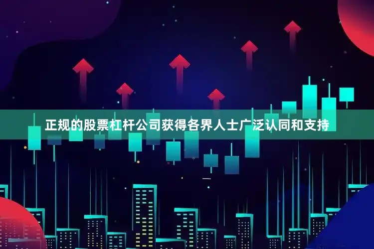 正规的股票杠杆公司获得各界人士广泛认同和支持