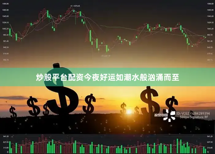 炒股平台配资今夜好运如潮水般汹涌而至