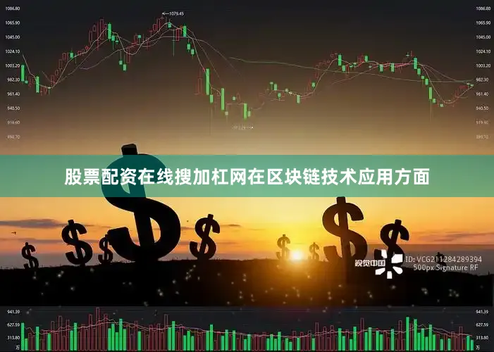 股票配资在线搜加杠网在区块链技术应用方面