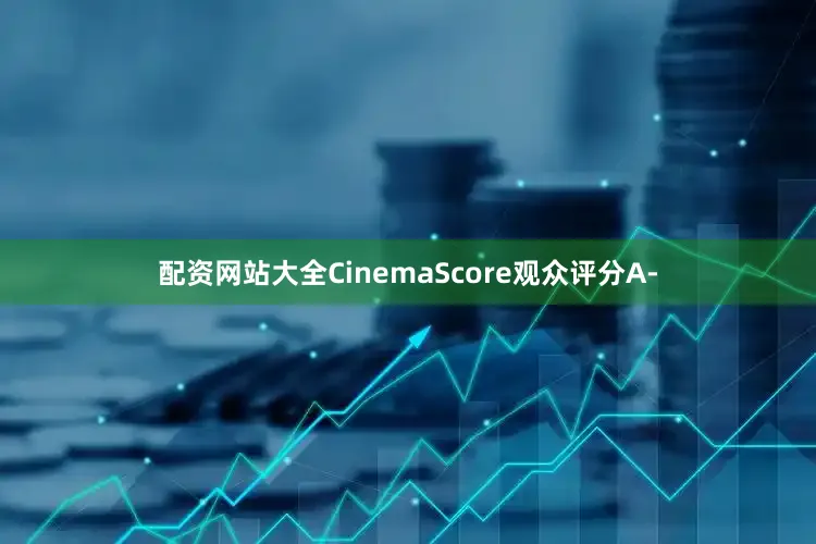 配资网站大全CinemaScore观众评分A-