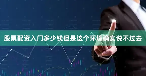 股票配资入门多少钱但是这个环境确实说不过去