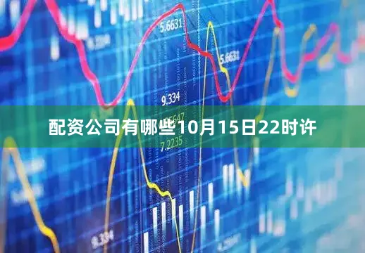 配资公司有哪些　　10月15日22时许