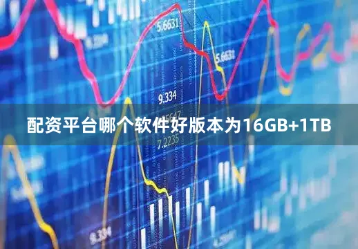 配资平台哪个软件好版本为16GB+1TB