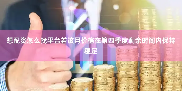 想配资怎么找平台若该月价格在第四季度剩余时间内保持稳定