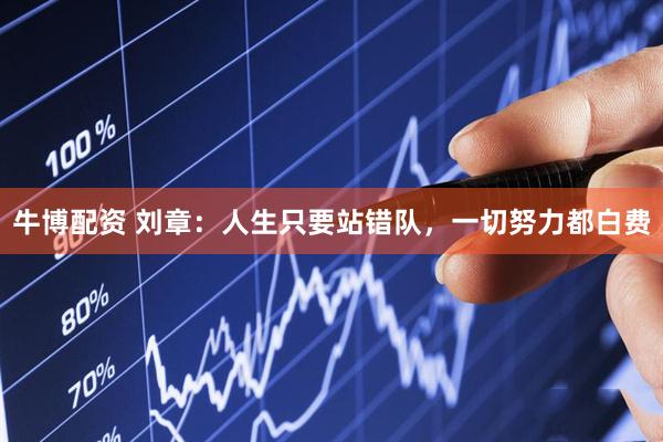 牛博配资 刘章：人生只要站错队，一切努力都白费