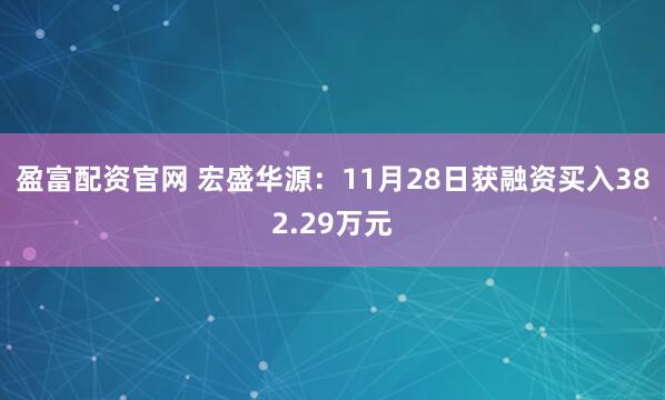 盈富配资官网 宏盛华源：11月28日获融资买入382.29万元