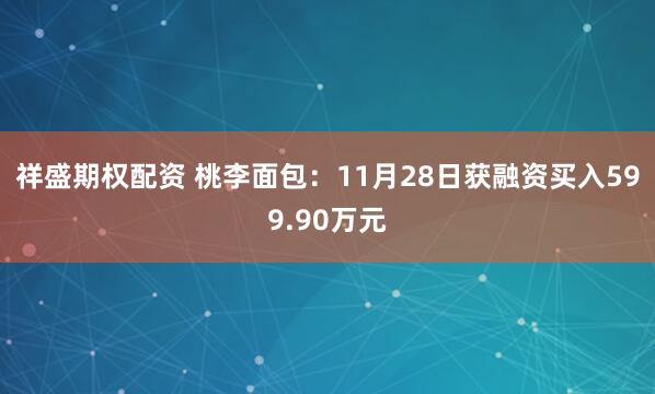 祥盛期权配资 桃李面包：11月28日获融资买入599.90万元