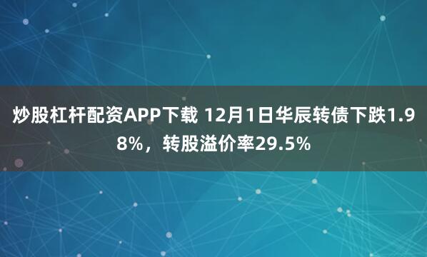 炒股杠杆配资APP下载 12月1日华辰转债下跌1.98%，转股溢价率29.5%