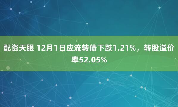 配资天眼 12月1日应流转债下跌1.21%,转股溢价率52.05%