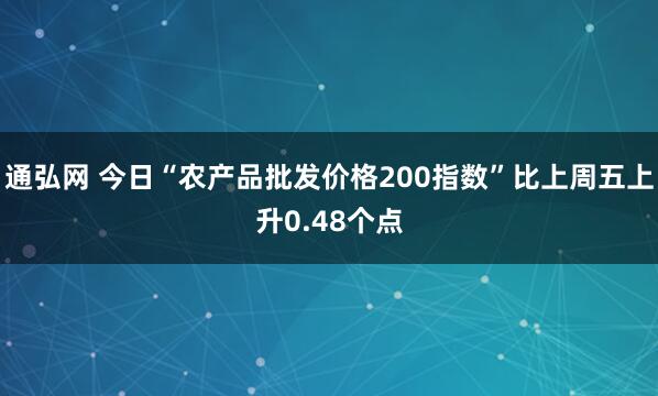 通弘网 今日“农产品批发价格200指数”比上周五上升0.48个点
