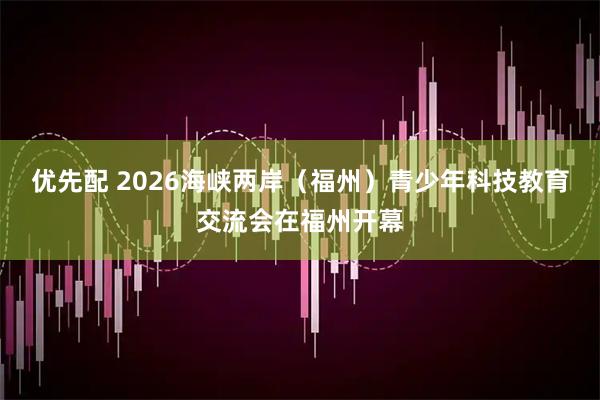 优先配 2026海峡两岸（福州）青少年科技教育交流会在福州开幕