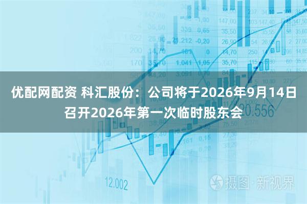 优配网配资 科汇股份：公司将于2026年9月14日召开2026年第一次临时股东会