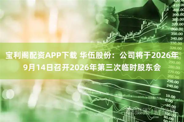 宝利阁配资APP下载 华伍股份：公司将于2026年9月14日召开2026年第三次临时股东会